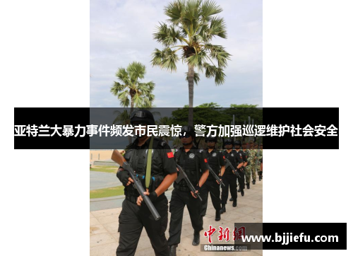 亚特兰大暴力事件频发市民震惊，警方加强巡逻维护社会安全